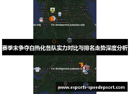 赛季末争夺白热化各队实力对比与排名走势深度分析 赛季末争夺白热化各队实力对比与排名走势深度分析