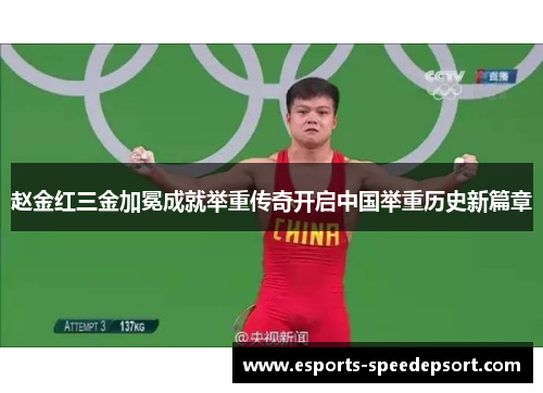 赵金红三金加冕成就举重传奇开启中国举重历史新篇章 赵金红三金加冕成就举重传奇开启中国举重历史新篇章