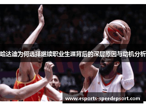 哈达迪为何选择继续职业生涯背后的深层原因与动机分析