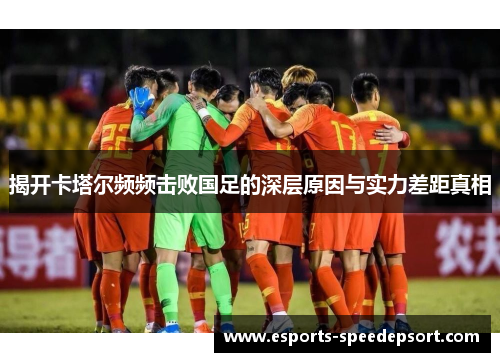 揭开卡塔尔频频击败国足的深层原因与实力差距真相