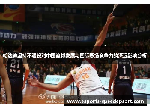 哈达迪坚持不退役对中国篮球发展与国际赛场竞争力的深远影响分析
