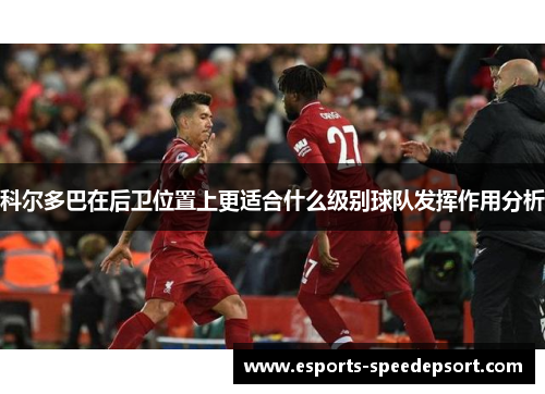 科尔多巴在后卫位置上更适合什么级别球队发挥作用分析