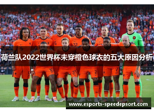 荷兰队2022世界杯未穿橙色球衣的五大原因分析