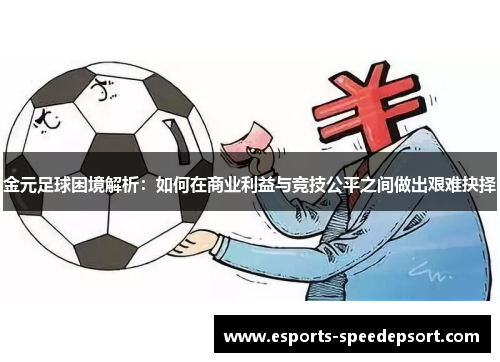 金元足球困境解析:如何在商业利益与竞技公平之间做出艰难抉择 金元足球困境解析:如何在商业利益与竞技公平之间做出艰难抉择