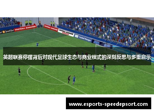 英超联赛停摆背后对现代足球生态与商业模式的深刻反思与多重启示 英超联赛停摆背后对现代足球生态与商业模式的深刻反思与多重启示