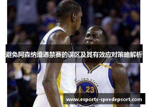 避免阿森纳遭遇禁赛的误区及其有效应对策略解析 避免阿森纳遭遇禁赛的误区及其有效应对策略解析