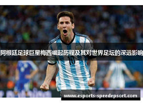 阿根廷足球巨星梅西崛起历程及其对世界足坛的深远影响 阿根廷足球巨星梅西崛起历程及其对世界足坛的深远影响