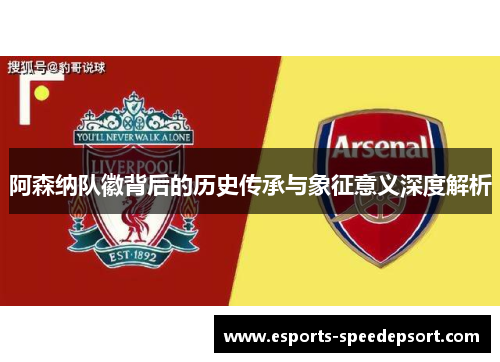 阿森纳队徽背后的历史传承与象征意义深度解析 阿森纳队徽背后的历史传承与象征意义深度解析