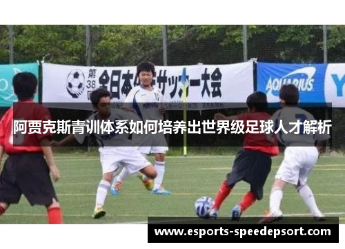 阿贾克斯青训体系如何培养出世界级足球人才解析 阿贾克斯青训体系如何培养出世界级足球人才解析