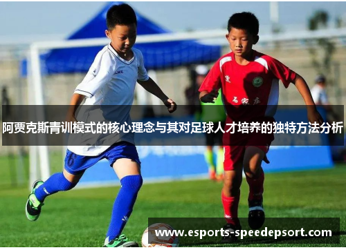 阿贾克斯青训模式的核心理念与其对足球人才培养的独特方法分析