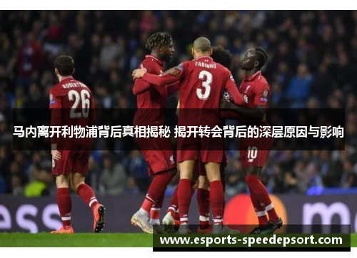 马内离开利物浦背后真相揭秘 揭开转会背后的深层原因与影响