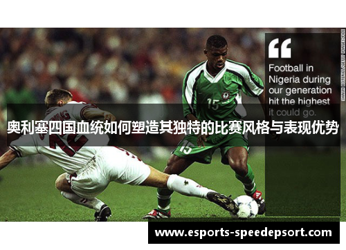奥利塞四国血统如何塑造其独特的比赛风格与表现优势