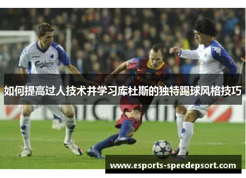 如何提高过人技术并学习库杜斯的独特踢球风格技巧