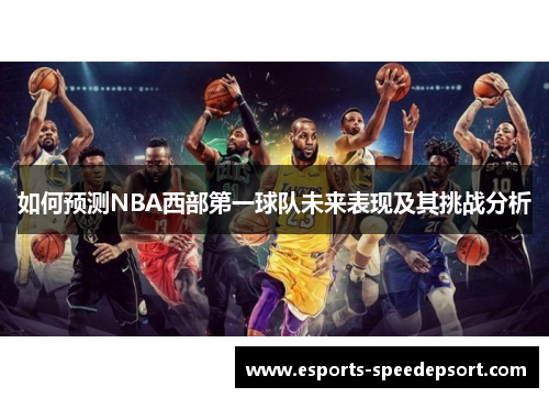 如何预测NBA西部第一球队未来表现及其挑战分析 如何预测NBA西部第一球队未来表现及其挑战分析